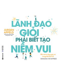 Lãnh Đạo Giỏi Phải Biết Tạo Niềm Vui (Managing For Happiness)